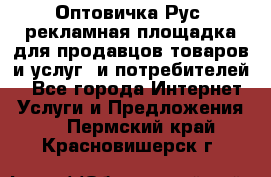 Оптовичка.Рус: рекламная площадка для продавцов товаров и услуг, и потребителей! - Все города Интернет » Услуги и Предложения   . Пермский край,Красновишерск г.